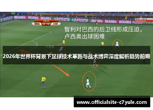 2026年世界杯背景下足球技术革新与战术博弈深度解析趋势前瞻 2026年世界杯背景下足球技术革新与战术博弈深度解析趋势前瞻