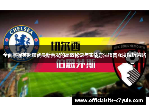 全面掌握英超联赛最新赛况的高效秘诀与实战方法指南深度解析策略 全面掌握英超联赛最新赛况的高效秘诀与实战方法指南深度解析策略