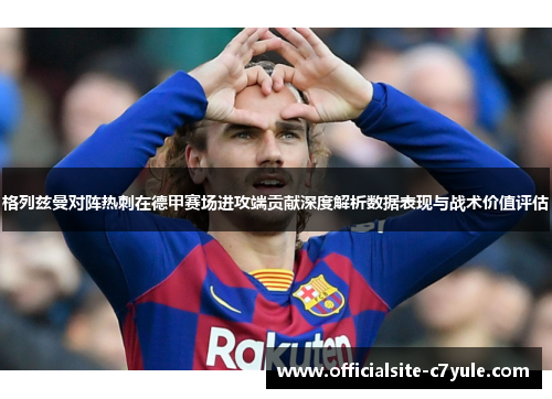 格列兹曼对阵热刺在德甲赛场进攻端贡献深度解析数据表现与战术价值评估