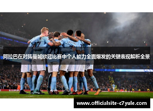 阿拉巴在对阵曼城欧冠比赛中个人能力全面爆发的关键表现解析全景 阿拉巴在对阵曼城欧冠比赛中个人能力全面爆发的关键表现解析全景