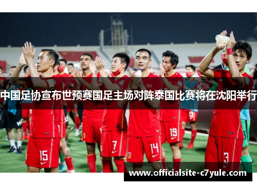 中国足协宣布世预赛国足主场对阵泰国比赛将在沈阳举行 中国足协宣布世预赛国足主场对阵泰国比赛将在沈阳举行