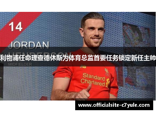 利物浦任命理查德休斯为体育总监首要任务锁定新任主帅 利物浦任命理查德休斯为体育总监首要任务锁定新任主帅
