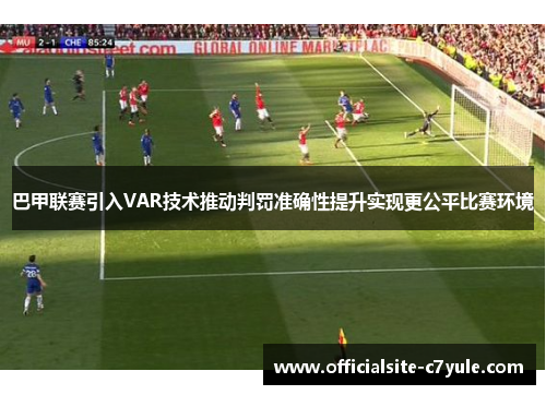 巴甲联赛引入VAR技术推动判罚准确性提升实现更公平比赛环境 巴甲联赛引入VAR技术推动判罚准确性提升实现更公平比赛环境