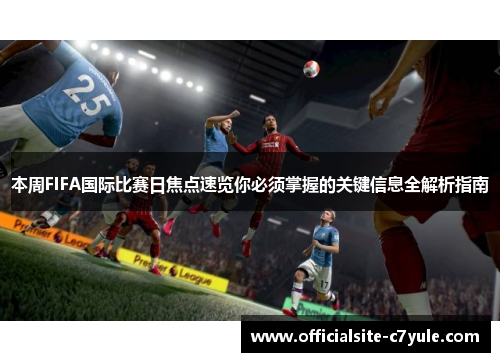 本周FIFA国际比赛日焦点速览你必须掌握的关键信息全解析指南 本周FIFA国际比赛日焦点速览你必须掌握的关键信息全解析指南