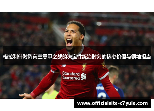 格拉利什对阵荷兰意甲之战的决定性统治时刻的核心价值与领袖担当 格拉利什对阵荷兰意甲之战的决定性统治时刻的核心价值与领袖担当