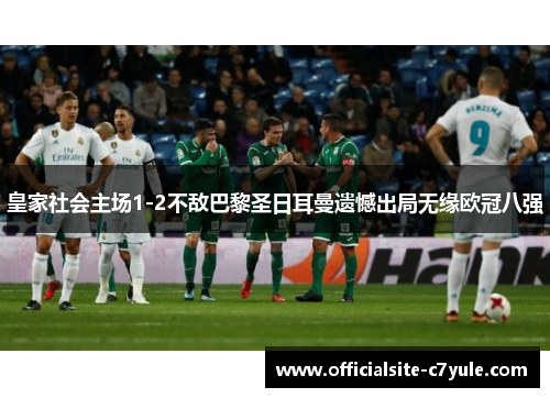 皇家社会主场1-2不敌巴黎圣日耳曼遗憾出局无缘欧冠八强 皇家社会主场1-2不敌巴黎圣日耳曼遗憾出局无缘欧冠八强