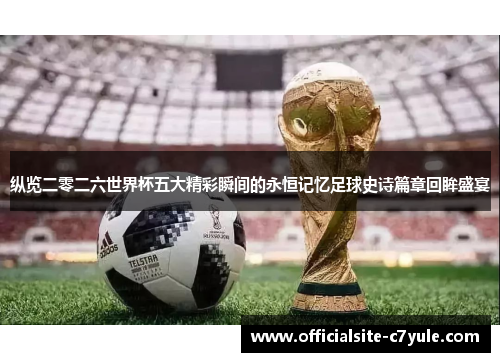 纵览二零二六世界杯五大精彩瞬间的永恒记忆足球史诗篇章回眸盛宴