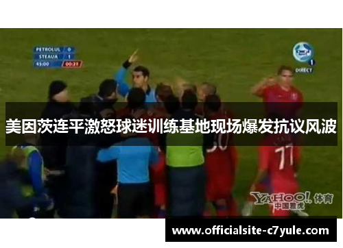 美因茨连平激怒球迷训练基地现场爆发抗议风波
