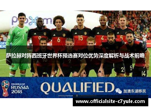 萨拉赫对阵西班牙世界杯预选赛对位优势深度解析与战术前瞻