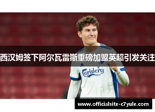 西汉姆签下阿尔瓦雷斯重磅加盟英超引发关注 西汉姆签下阿尔瓦雷斯重磅加盟英超引发关注