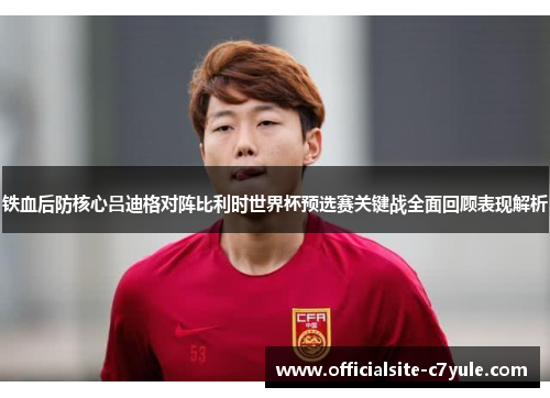 铁血后防核心吕迪格对阵比利时世界杯预选赛关键战全面回顾表现解析