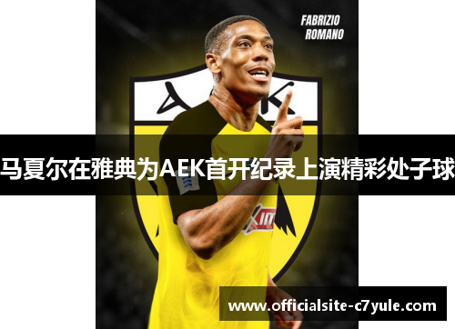 马夏尔在雅典为AEK首开纪录上演精彩处子球