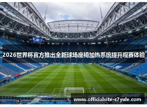 2026世界杯官方推出全新球场座椅加热系统提升观赛体验