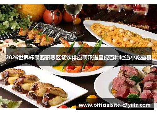 2026世界杯墨西哥赛区餐饮供应商承诺呈现百种地道小吃盛宴