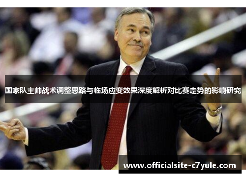 国家队主帅战术调整思路与临场应变效果深度解析对比赛走势的影响研究
