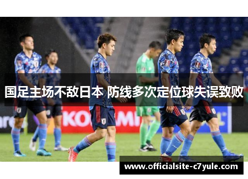 国足主场不敌日本 防线多次定位球失误致败 国足主场不敌日本 防线多次定位球失误致败