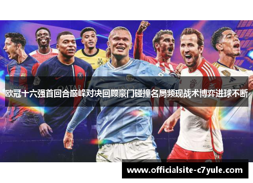 欧冠十六强首回合巅峰对决回顾豪门碰撞名局频现战术博弈进球不断 欧冠十六强首回合巅峰对决回顾豪门碰撞名局频现战术博弈进球不断