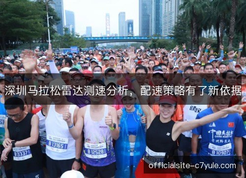 深圳马拉松雷达测速分析,配速策略有了新依据 深圳马拉松雷达测速分析,配速策略有了新依据